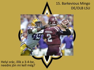15. Barkevious Mingo
                                       DE/OLB LSU




Helyi srác, illik a 3-4-be,
needre jön mi kell még?
 