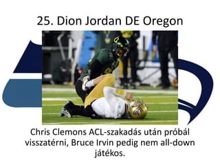 25. Dion Jordan DE Oregon




 Chris Clemons ACL-szakadás után próbál
visszatérni, Bruce Irvin pedig nem all-down
                  játékos.
 