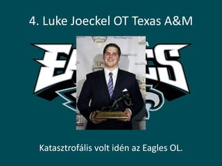 4. Luke Joeckel OT Texas A&M




 Katasztrofális volt idén az Eagles OL.
 