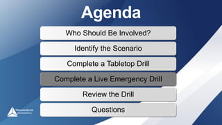 Agenda
Who Should Be Involved?
Identify the Scenario
Complete a Tabletop Drill
Complete a Live Emergency Drill
Review the Drill
Questions
 