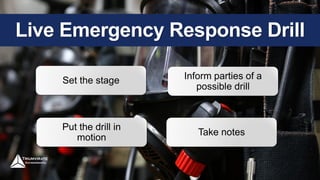 Live Emergency Response Drill
Set the stage Inform parties of a
possible drill
Put the drill in
motion
Take notes
 