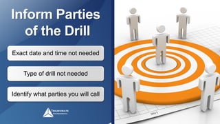 Inform Parties
of the Drill
Exact date and time not needed
Type of drill not needed
Identify what parties you will call
 