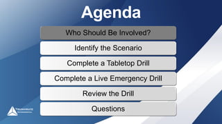 Agenda
Who Should Be Involved?
Identify the Scenario
Complete a Tabletop Drill
Complete a Live Emergency Drill
Review the Drill
Questions
 