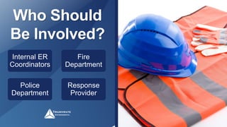 Who Should
Be Involved?
Internal ER
Coordinators
Fire
Department
Police
Department
Response
Provider
 