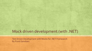 Mock driven development (with .NET)
Test Driven Development with Mocks for .NET Framework
By Punit Ganshani
 