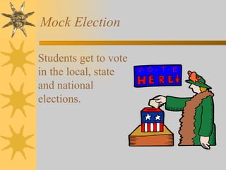 Mock Election  Students get to vote in the local, state and national elections. 