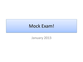 Mock Exam!
January 2013
 