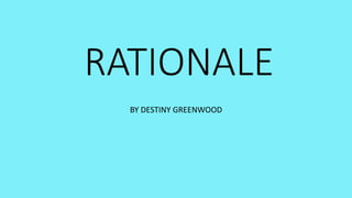 RATIONALE
BY DESTINY GREENWOOD
 