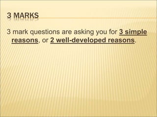 3 MARKS 
3 mark questions are asking you for 3 simple 
reasons, or 2 well-developed reasons. 
 