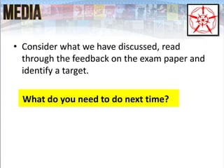 • Consider what we have discussed, read
through the feedback on the exam paper and
identify a target.
What do you need to do next time?
 