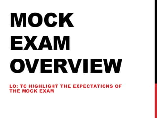 MOCK
EXAM
OVERVIEW
LO: TO HIGHLIGHT THE EXPECTATIONS OF
THE MOCK EXAM
 