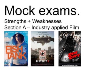 Mock exams.
Strengths + Weaknesses
Section A – Industry applied Film

 