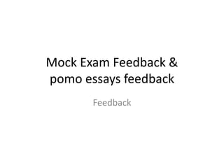 Mock Exam Feedback &
pomo essays feedback
Feedback
 