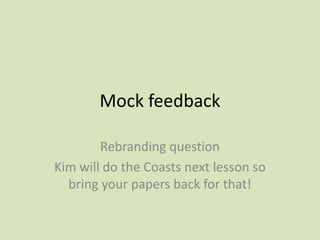 Mock feedback
Rebranding question
Kim will do the Coasts next lesson so
bring your papers back for that!
 