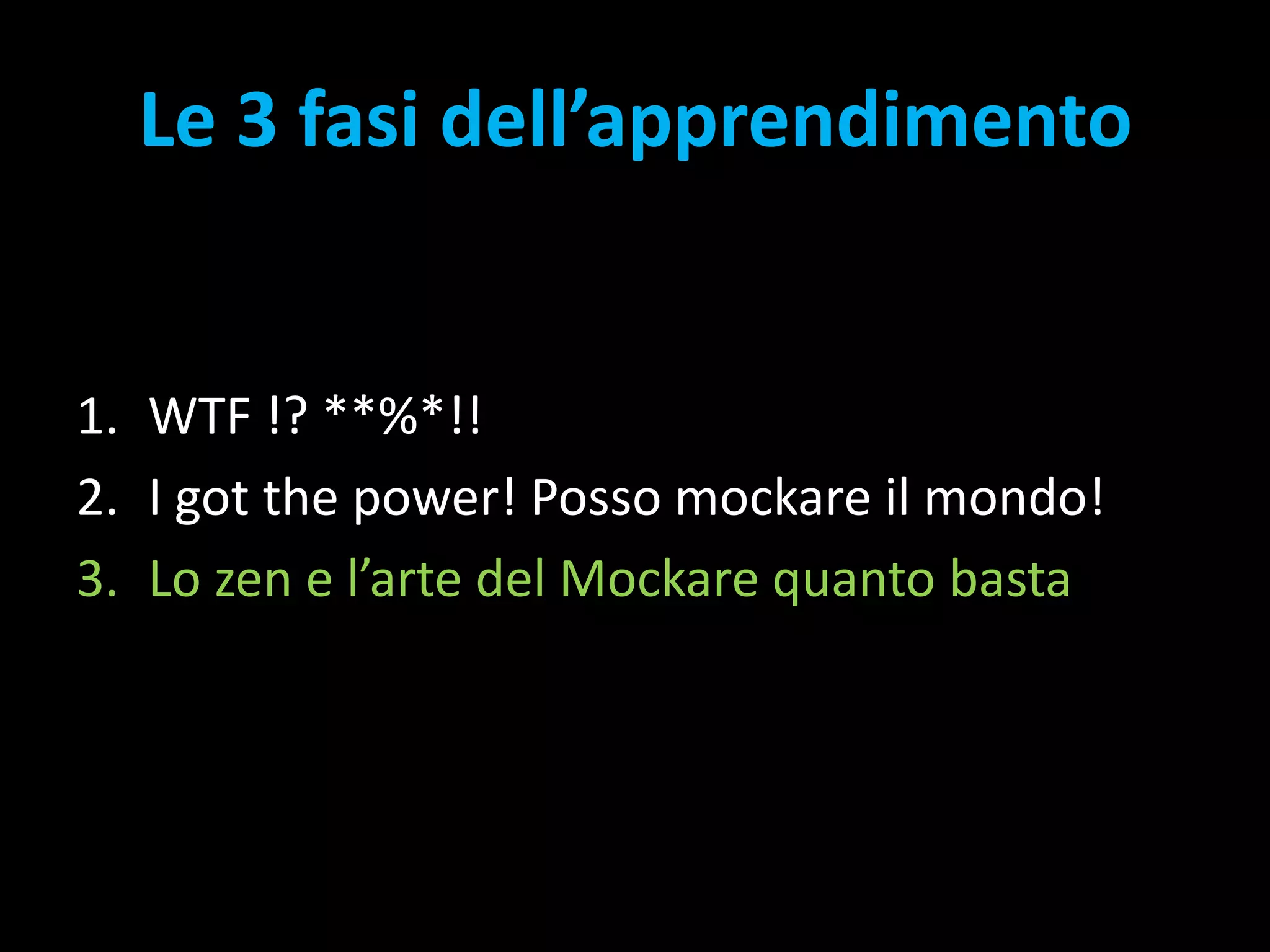 Le 3 fasi dell’apprendimentoWTF !? **%*!!I got the power! Posso mockare il mondo!Lo zen e l’arte del Mockare quanto basta