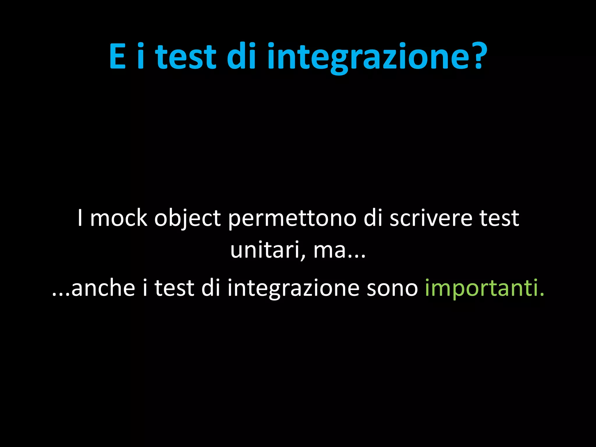 E i test di integrazione?I mock object permettono di scrivere test unitari, ma......anche i test di integrazione sono importanti.