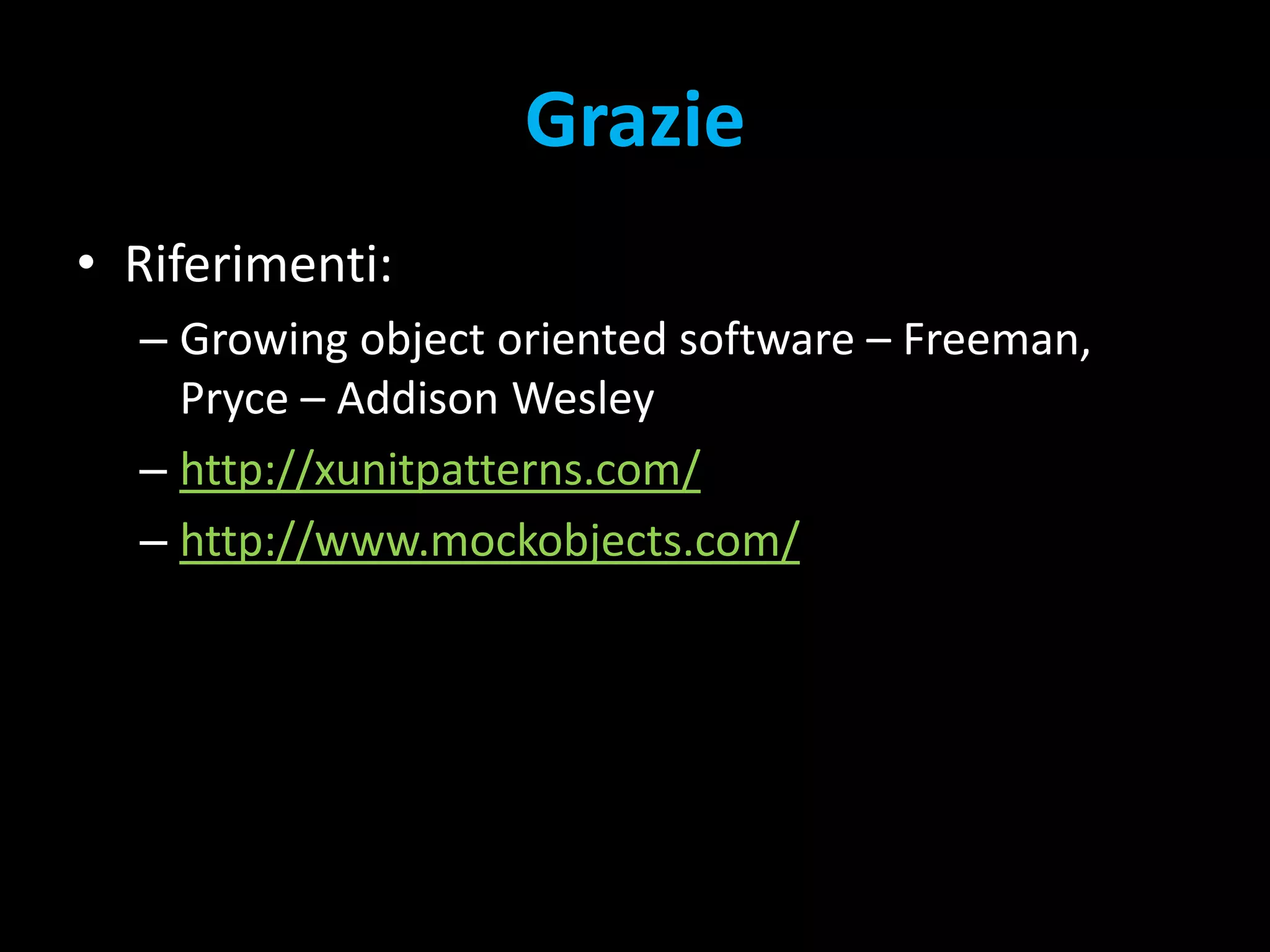 GrazieRiferimenti:Growing object oriented software – Freeman, Pryce – Addison Wesleyhttp://xunitpatterns.com/http://www.mockobjects.com/