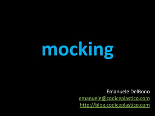 mocking Emanuele DelBono  emanuele@codiceplastico.com http://blog.codiceplastico.com 