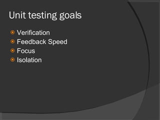 Unit testing goals Verification Feedback Speed Focus Isolation 