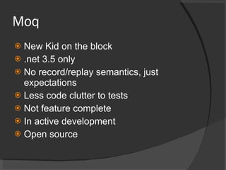 Moq New Kid on the block .net 3.5 only No record/replay semantics, just expectations Less code clutter to tests Not feature complete In active development Open source 