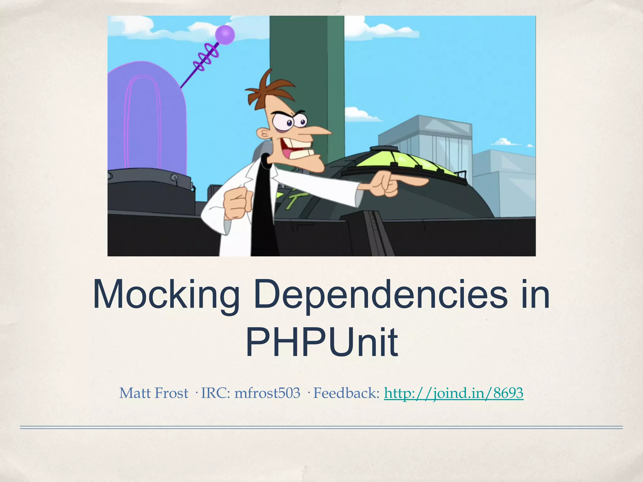 Mocking Dependencies in
PHPUnit
Matt Frost · IRC: mfrost503 · Feedback: http://joind.in/8693
 