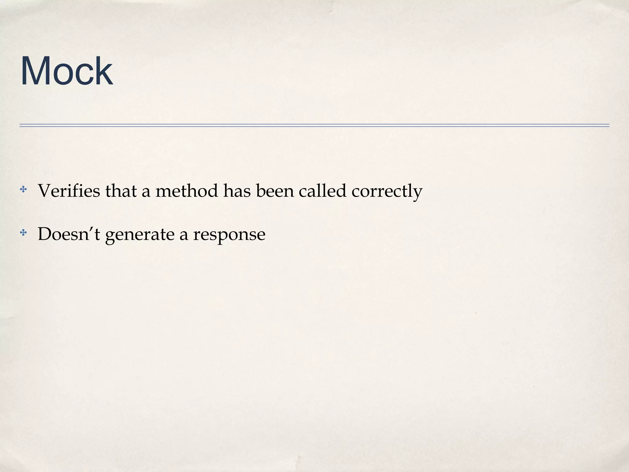 Mock
✤ Verifies that a method has been called correctly
✤ Doesn’t generate a response
 