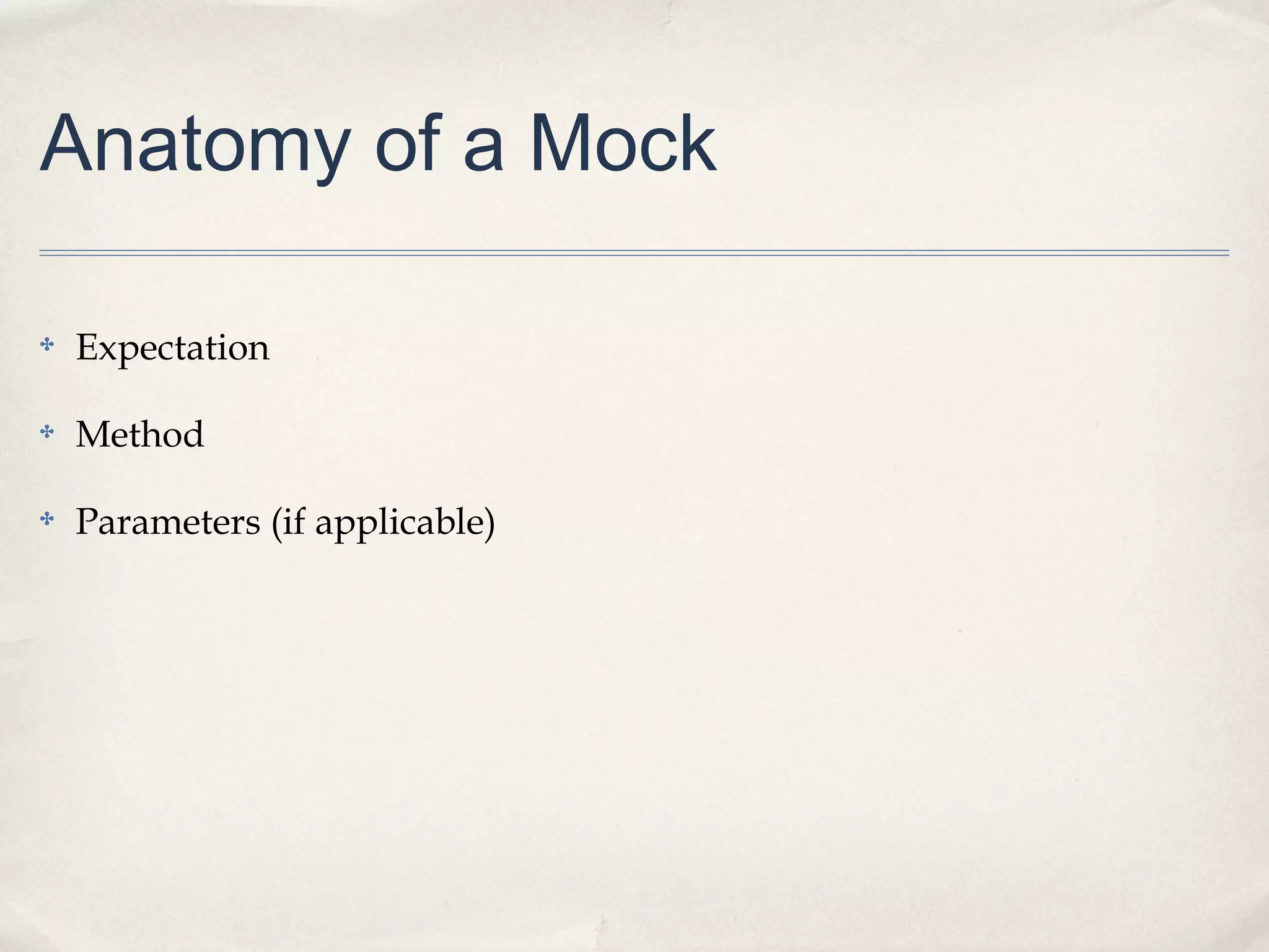 Anatomy of a Mock
✤ Expectation
✤ Method
✤ Parameters (if applicable)
 