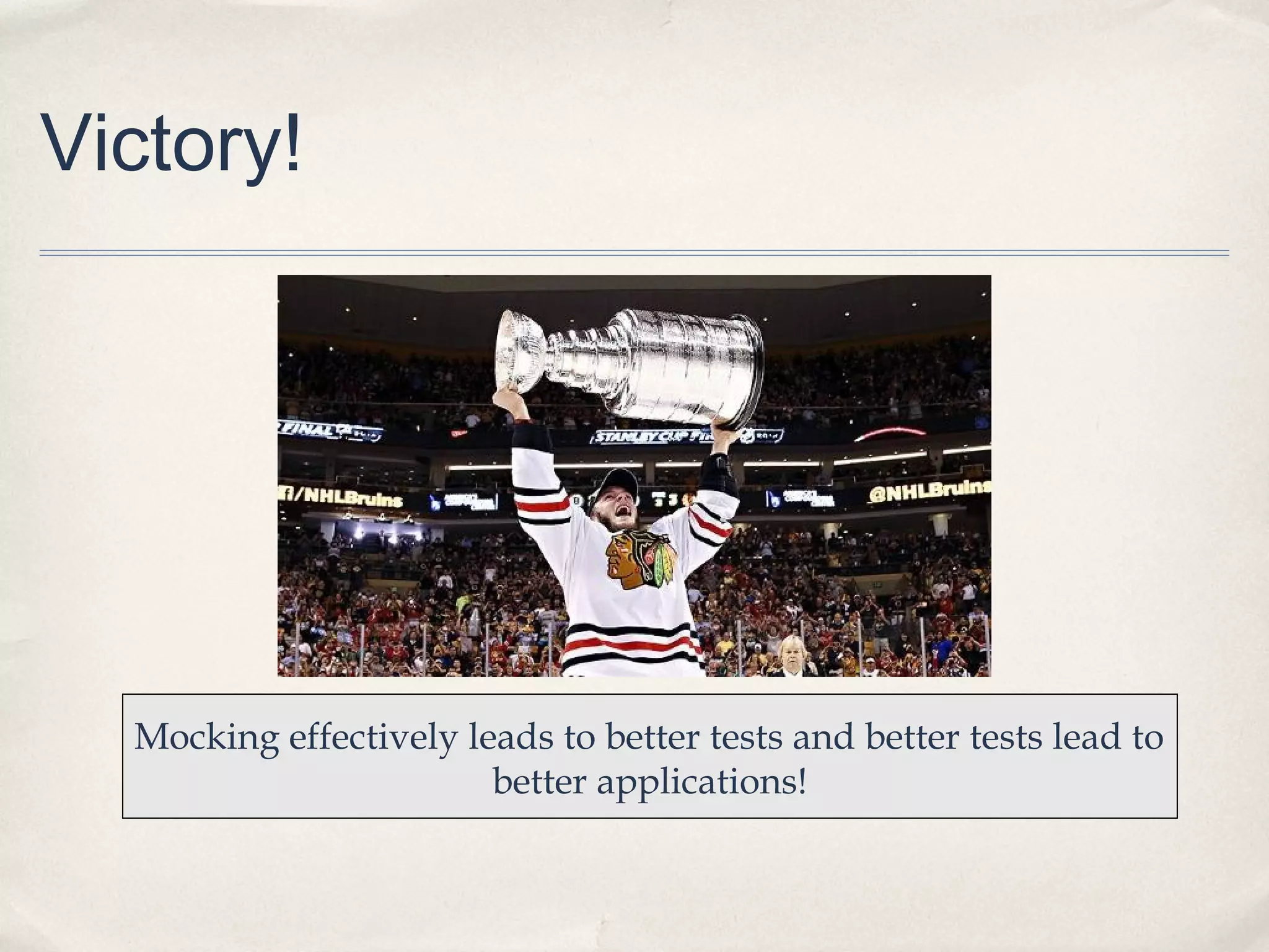 Victory!
Mocking effectively leads to better tests and better tests lead to
better applications!
 