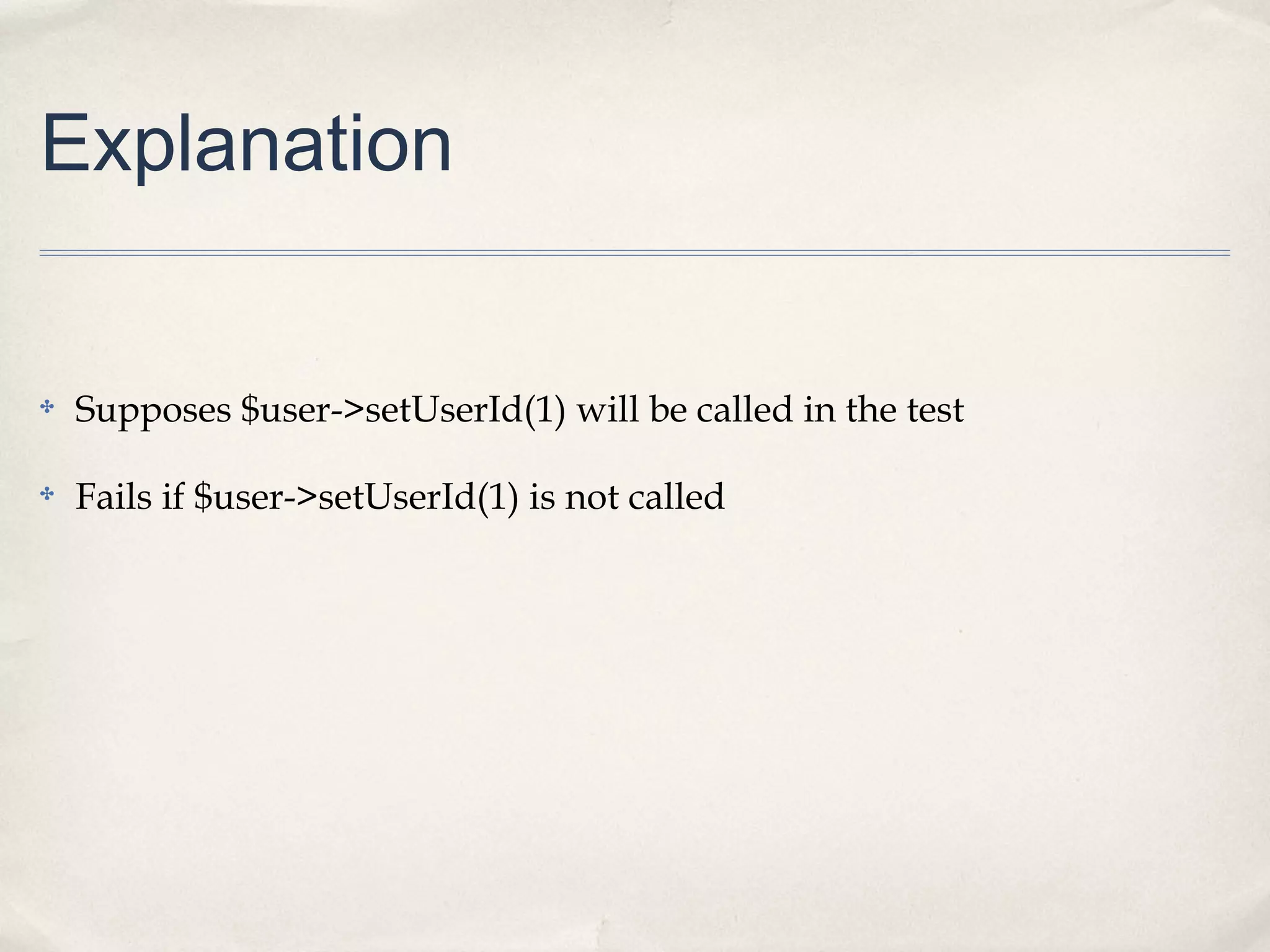 Explanation

✤

Supposes $user->setUserId(1) will be called in the test

✤

Fails if $user->setUserId(1) is not called

 