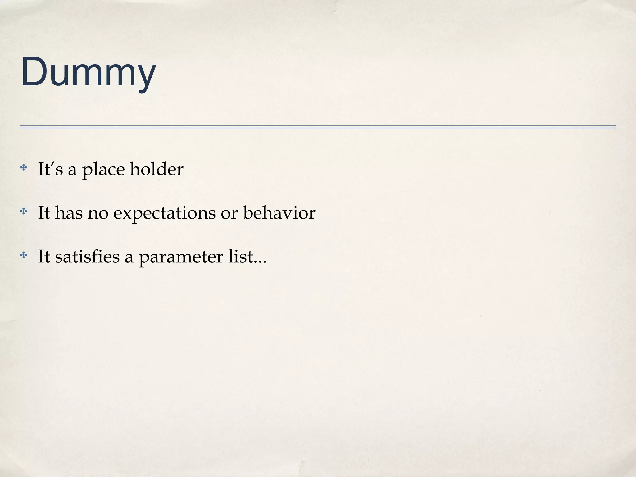 Dummy
✤

It’s a place holder

✤

It has no expectations or behavior

✤

It satisfies a parameter list...

 
