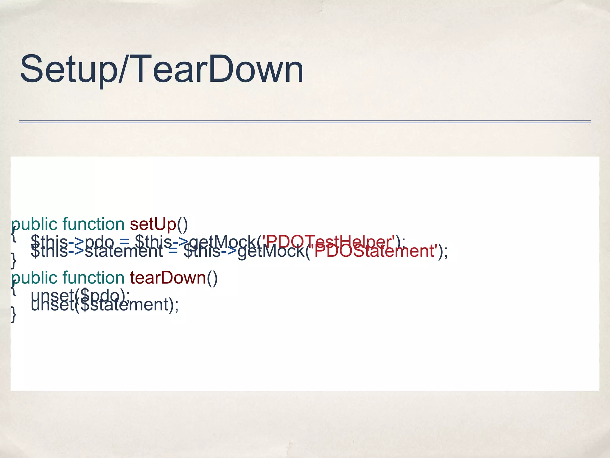 Setup/TearDown

public function setUp()
{ $this->pdo = $this->getMock('PDOTestHelper');
$this->statement = $this->getMock('PDOStatement');
}
public function tearDown()
{ unset($pdo);
} unset($statement);

 