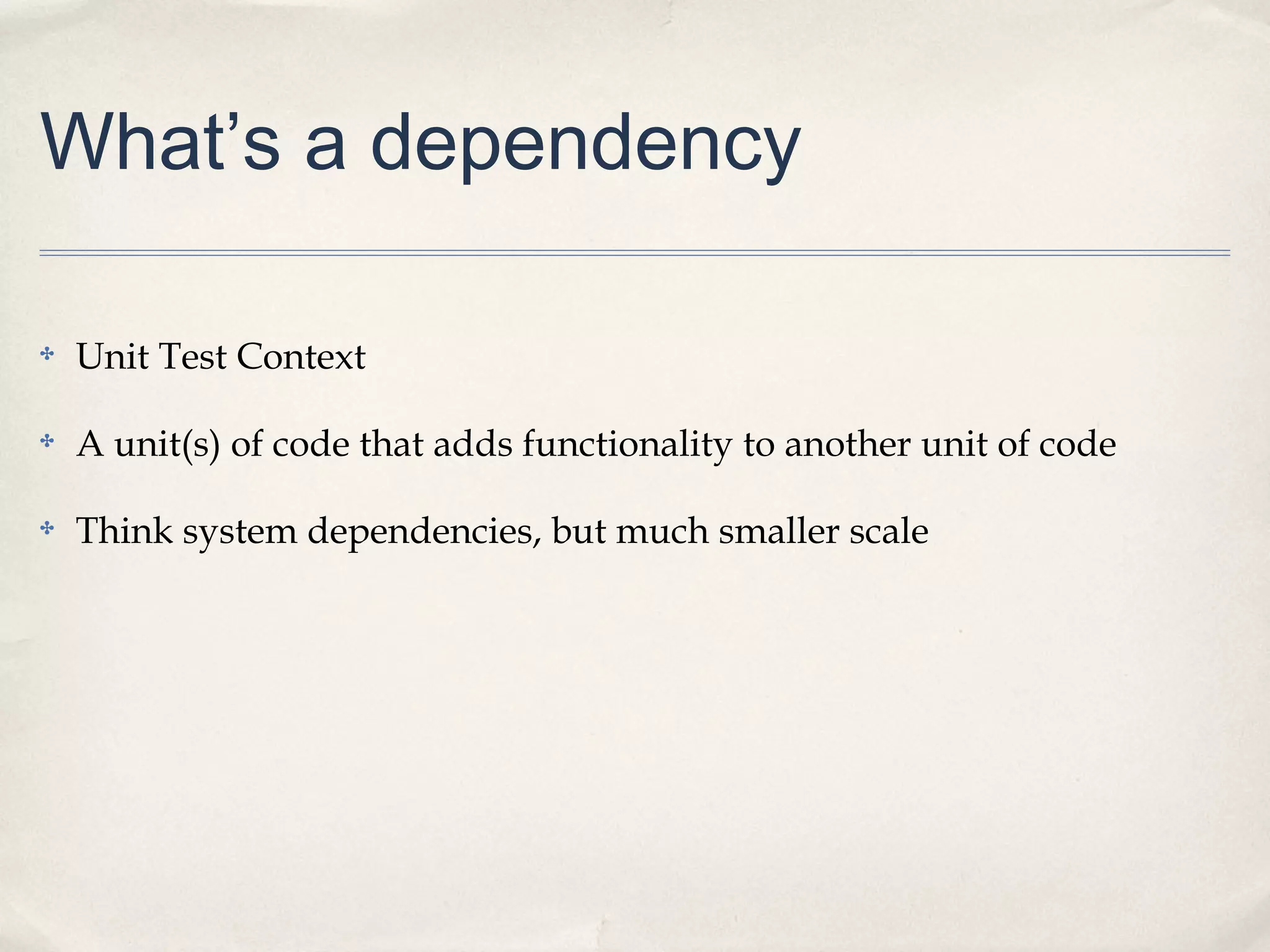 What’s a dependency
✤

Unit Test Context

✤

A unit(s) of code that adds functionality to another unit of code

✤

Think system dependencies, but much smaller scale

 