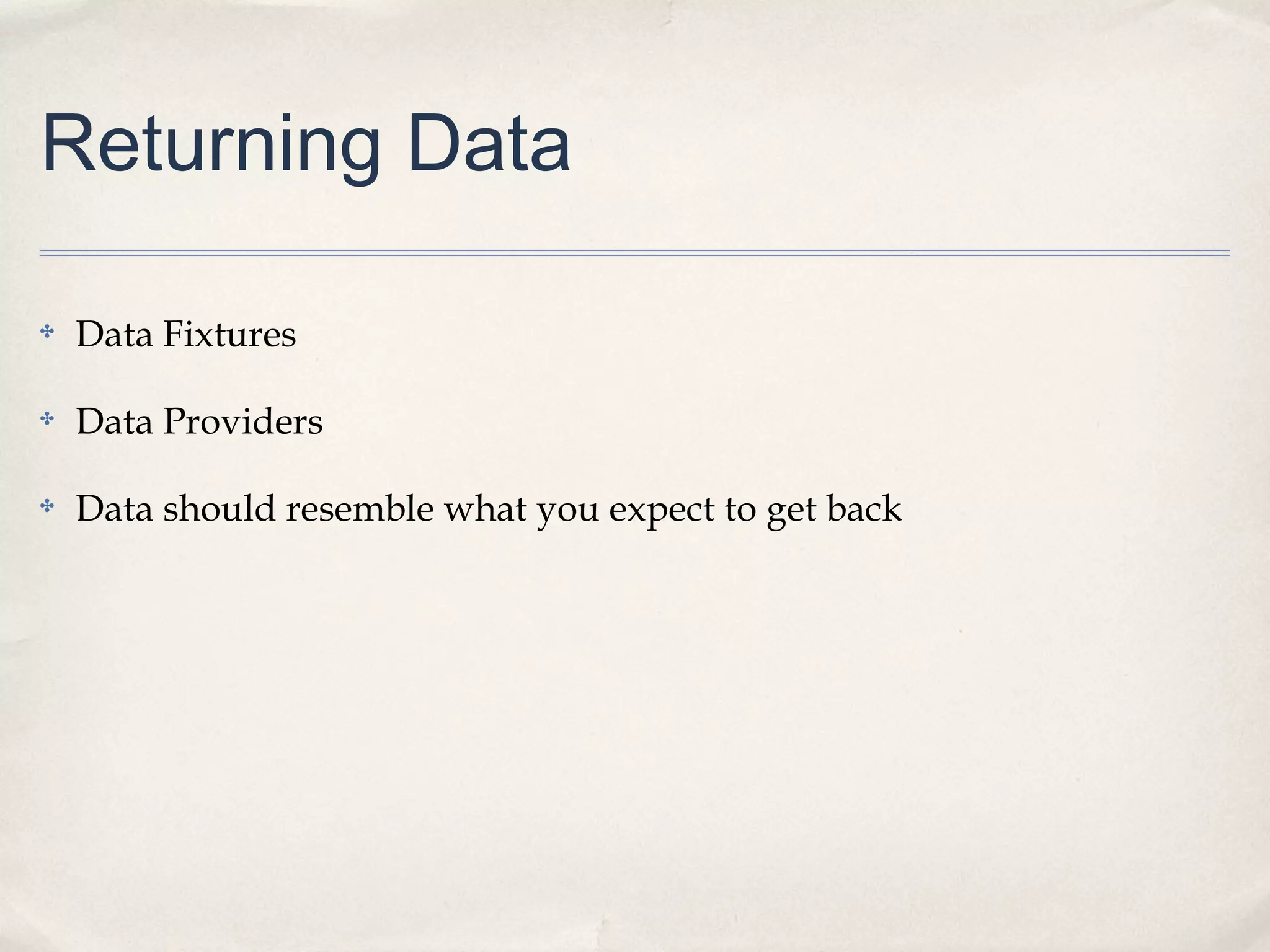 Returning Data
✤

Data Fixtures

✤

Data Providers

✤

Data should resemble what you expect to get back

 