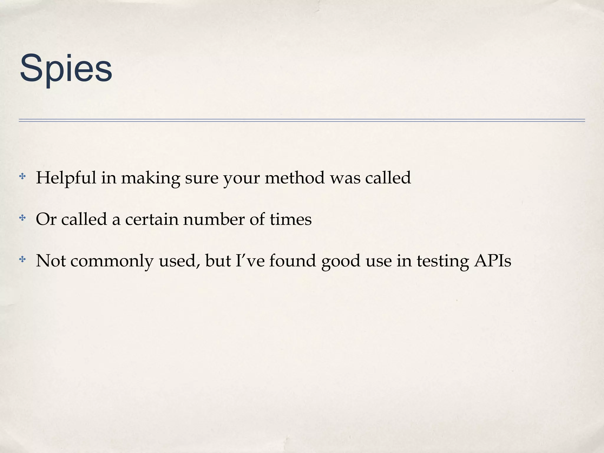 Spies
✤

Helpful in making sure your method was called

✤

Or called a certain number of times

✤

Not commonly used, but I’ve found good use in testing APIs

 