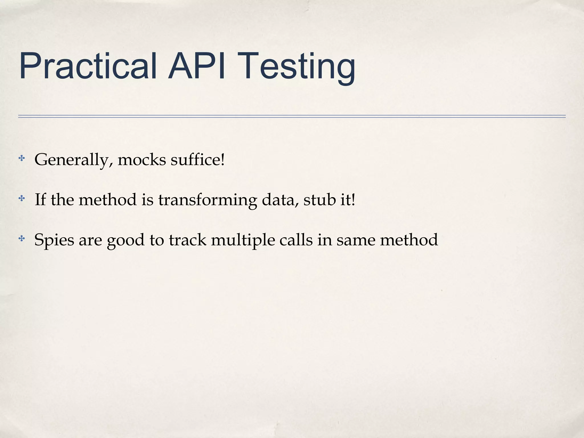 Practical API Testing
✤

Generally, mocks suffice!

✤

If the method is transforming data, stub it!

✤

Spies are good to track multiple calls in same method

 