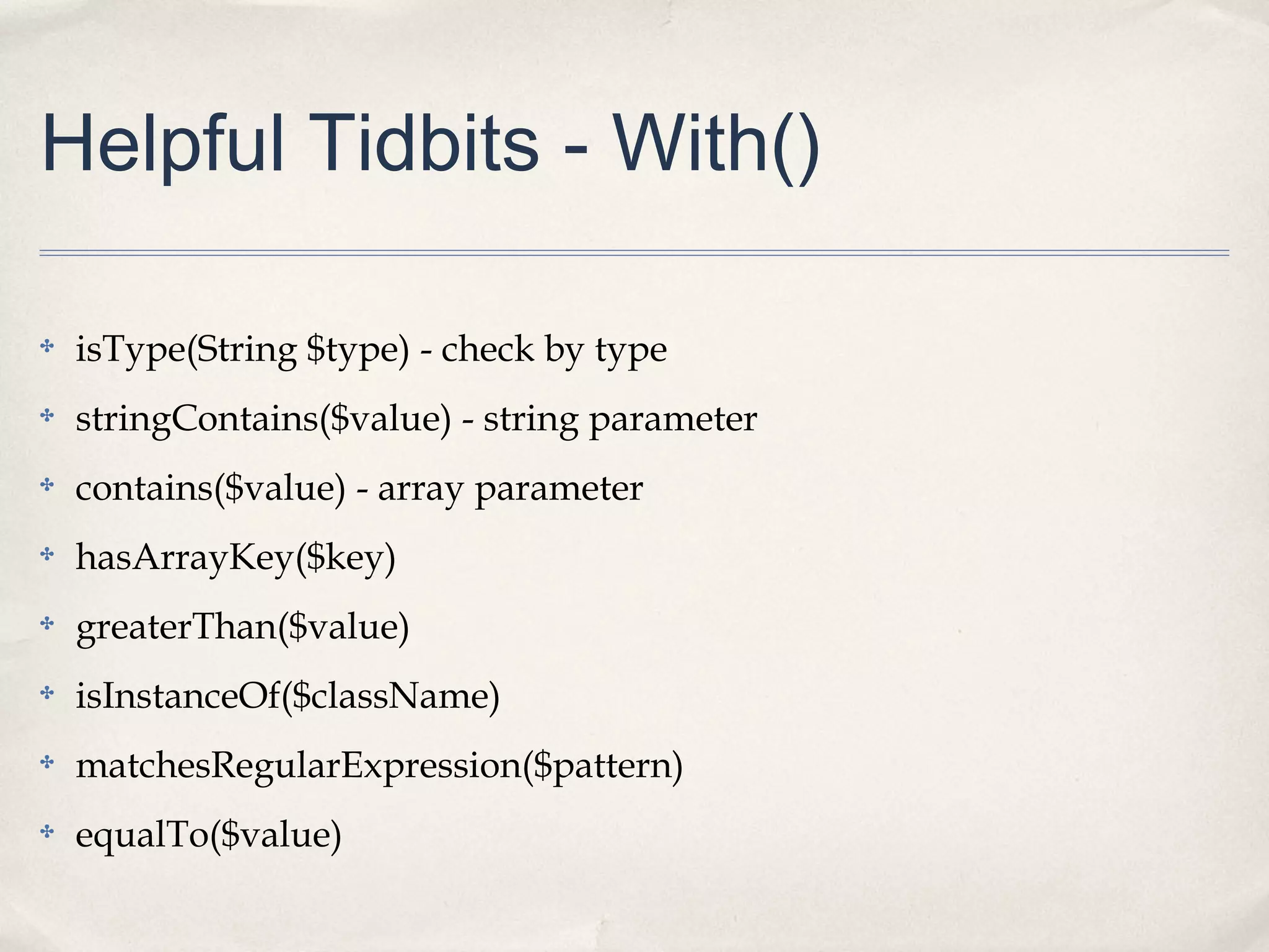 Helpful Tidbits - With()
✤

isType(String $type) - check by type

✤

stringContains($value) - string parameter

✤

contains($value) - array parameter

✤

hasArrayKey($key)

✤

greaterThan($value)

✤

isInstanceOf($className)

✤

matchesRegularExpression($pattern)

✤

equalTo($value)

 