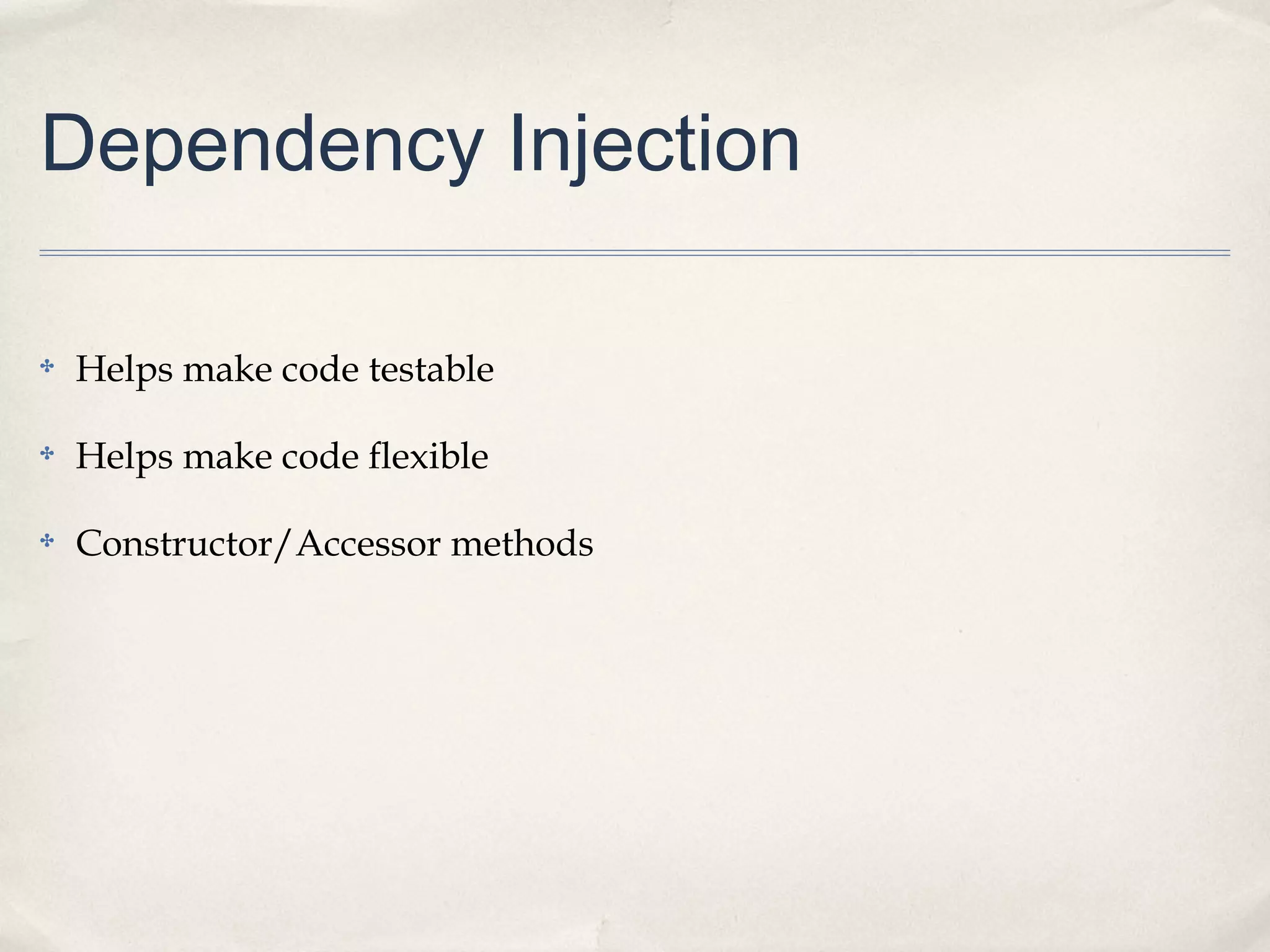 Dependency Injection
✤

Helps make code testable

✤

Helps make code flexible

✤

Constructor/Accessor methods

 