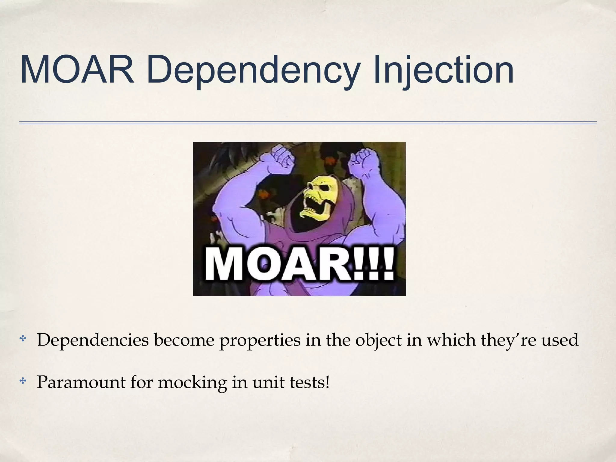 MOAR Dependency Injection

✤

Dependencies become properties in the object in which they’re used

✤

Paramount for mocking in unit tests!

 