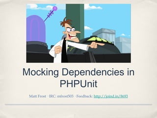 Mocking Dependencies in
PHPUnit
Matt Frost · IRC: mfrost503 · Feedback: http://joind.in/8693

 