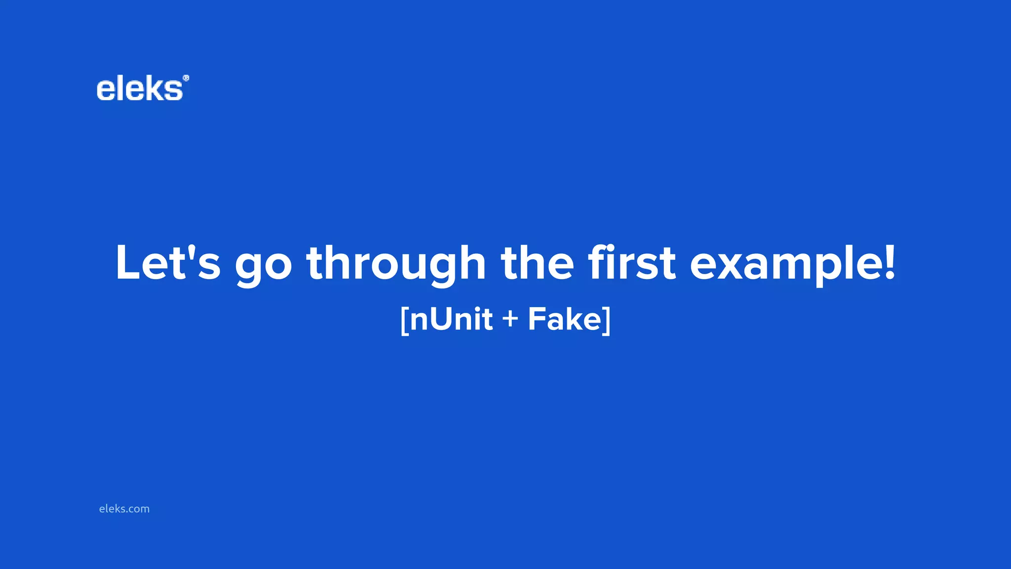 eleks.com
Let's go through the first example!
[nUnit + Fake]
 