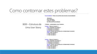 Como contornar estes problemas?
BDD – Estrutura de
Uma User Story:
 