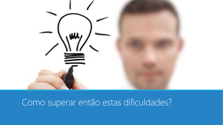 Como superar então estas dificuldades?
 