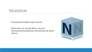 NSubstitute
◦ Framework também open source
◦ Alternativa ao uso do Moq, com um
funcionamento bastante semelhante ao deste
último
 