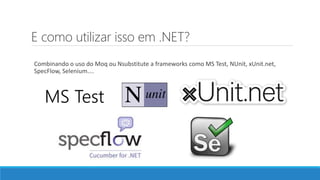 E como utilizar isso em .NET?
Combinando o uso do Moq ou Nsubstitute a frameworks como MS Test, NUnit, xUnit.net,
SpecFlow, Selenium....
MS Test
 