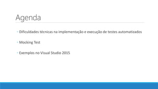 Agenda
◦ Dificuldades técnicas na implementação e execução de testes automatizados
◦ Mocking Test
◦ Exemplos no Visual Studio 2015
 