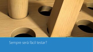 Sempre será fácil testar?
 