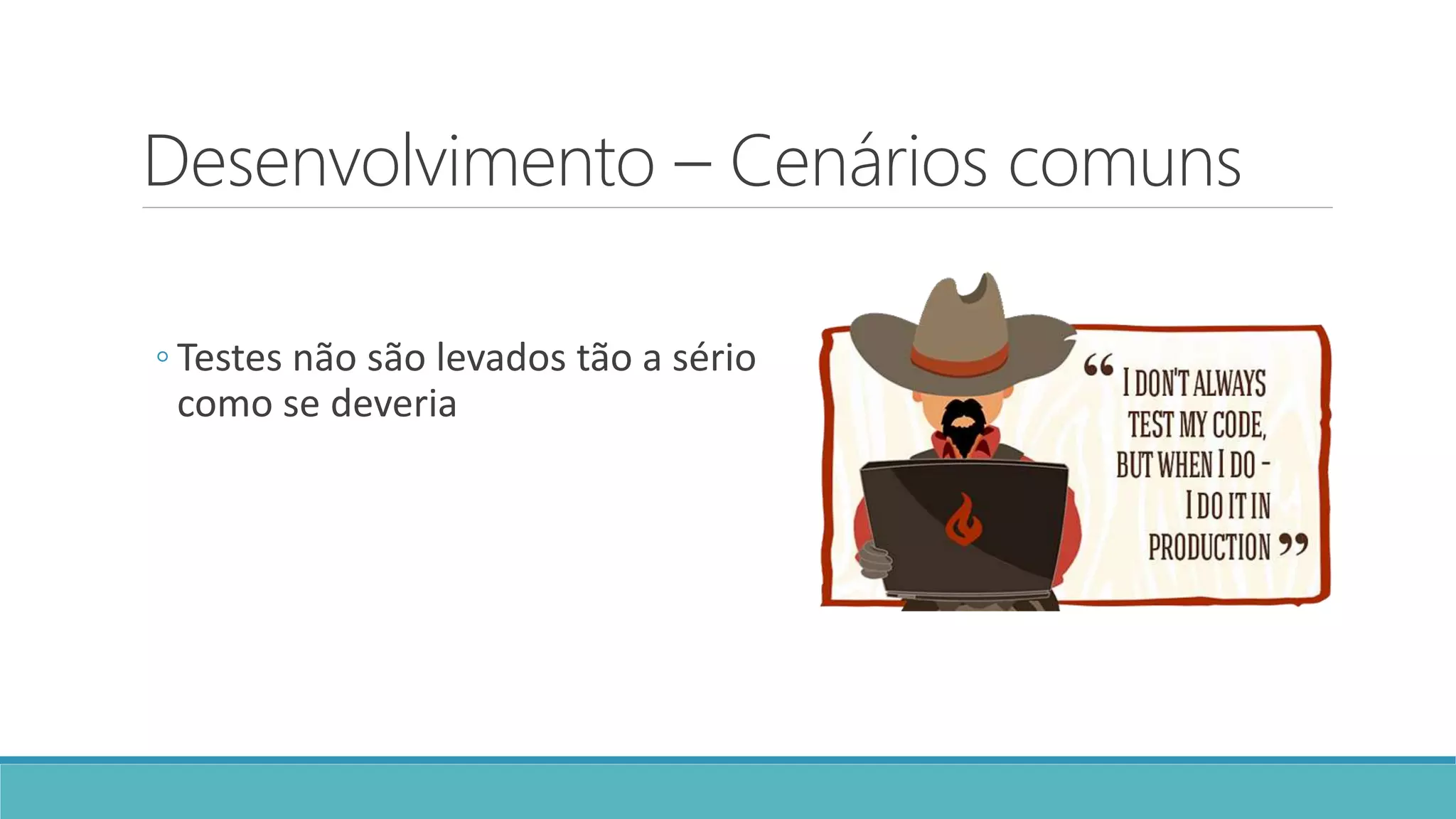 Desenvolvimento – Cenários comuns
◦ Testes não são levados tão a sério
como se deveria
 