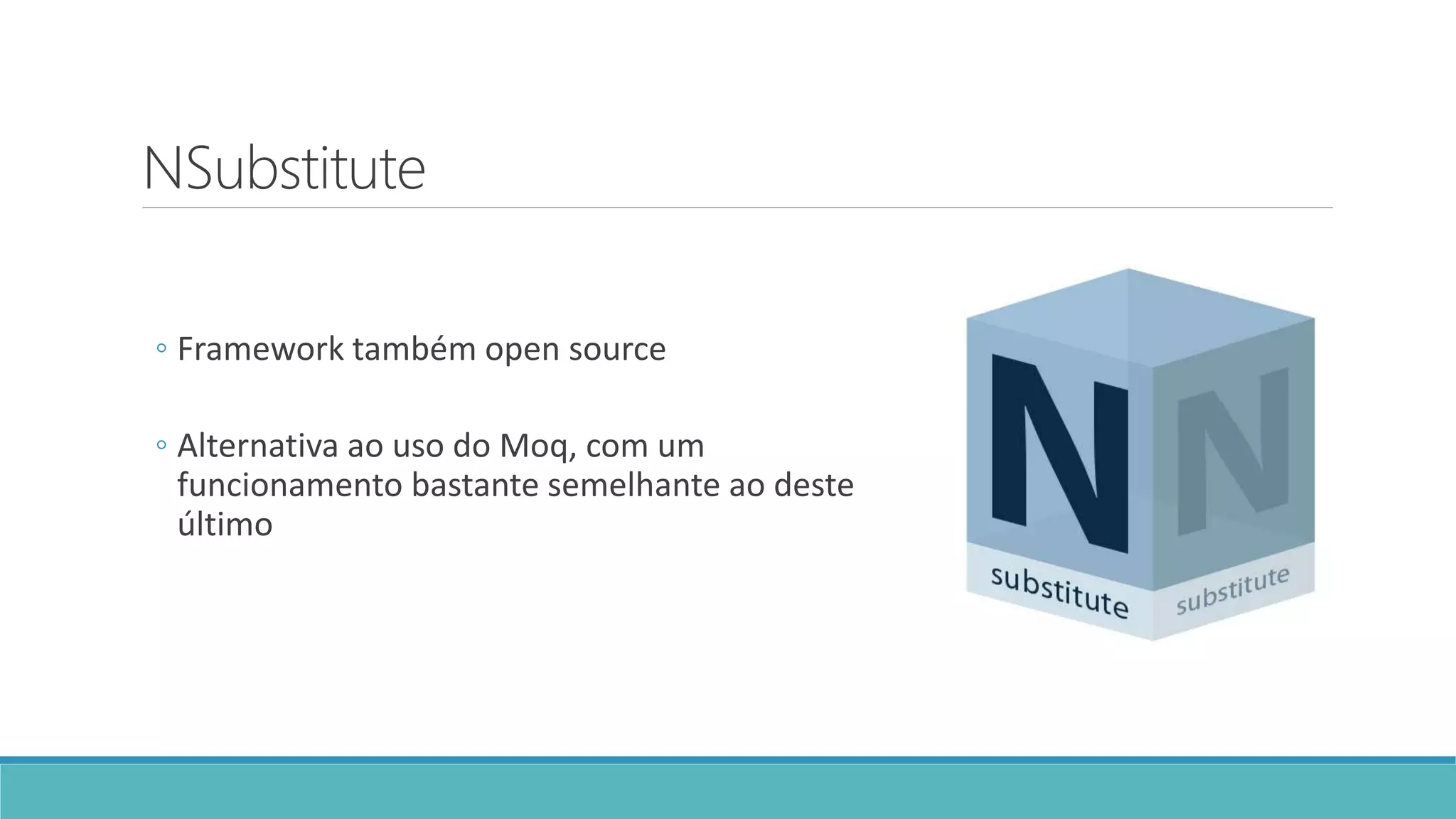 NSubstitute
◦ Framework também open source
◦ Alternativa ao uso do Moq, com um
funcionamento bastante semelhante ao deste
último
 