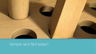 Sempre será fácil testar?
 