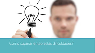 Como superar então estas dificuldades?
 